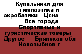 Купальники для гимнастики и акробатики › Цена ­ 1 500 - Все города Спортивные и туристические товары » Другое   . Брянская обл.,Новозыбков г.